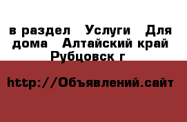  в раздел : Услуги » Для дома . Алтайский край,Рубцовск г.